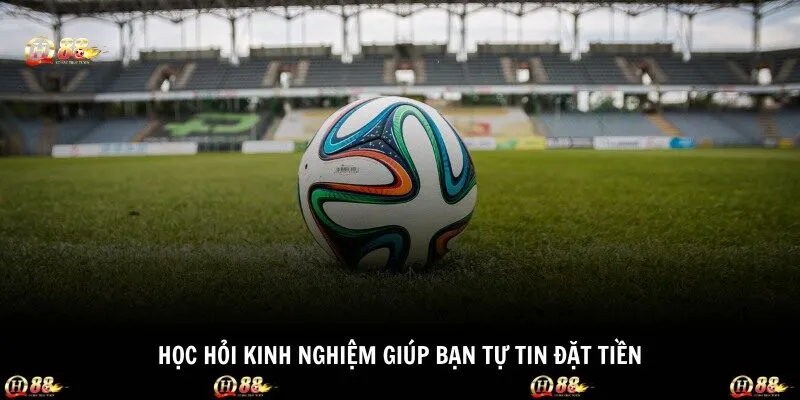 Học hỏi kinh nghiệm giúp bạn tự tin đặt tiền